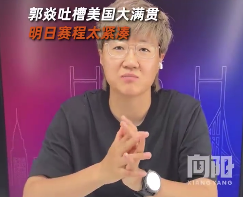 郭焱吐槽美国大满贯明日赛程太紧凑 国乒的征程才刚开始 